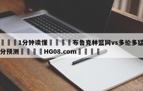 💦1分钟读懂👇布鲁克林篮网vs多伦多猛龙比分预测👇HG08.com💯