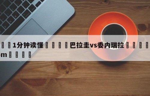 💦1分钟读懂👇巴拉圭vs委内瑞拉👇HG08.com💯