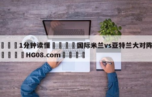 💦1分钟读懂👇国际米兰vs亚特兰大对阵预测👇HG08.com💯
