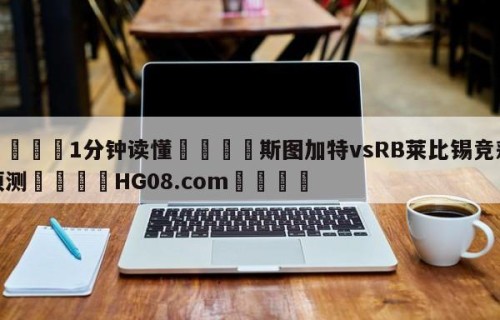 💦1分钟读懂👇斯图加特vsRB莱比锡竞彩预测👇HG08.com💯