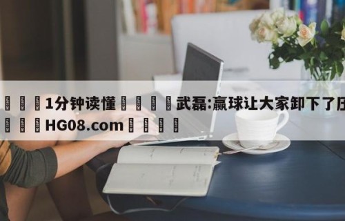 💦1分钟读懂👇武磊:赢球让大家卸下了压力👇HG08.com💯
