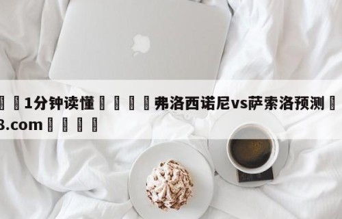 💦1分钟读懂👇弗洛西诺尼vs萨索洛预测👇HG08.com💯