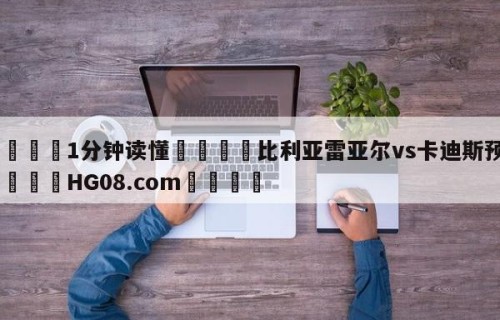 💦1分钟读懂👇比利亚雷亚尔vs卡迪斯预测👇HG08.com💯