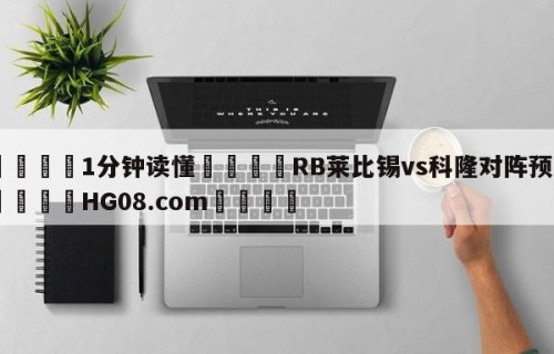 💦1分钟读懂👇RB莱比锡vs科隆对阵预测👇HG08.com💯