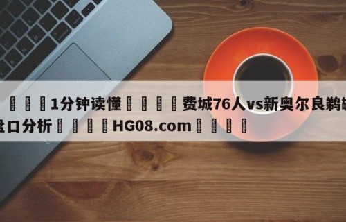💦1分钟读懂👇费城76人vs新奥尔良鹈鹕盘口分析👇HG08.com💯