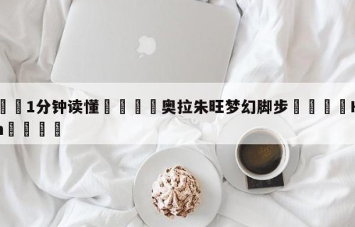 💦1分钟读懂👇奥拉朱旺梦幻脚步👇HG08.com💯