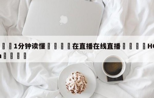 💦1分钟读懂👇在直播在线直播👇HG08.com💯