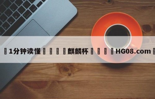 💦1分钟读懂👇麒麟杯👇HG08.com💯