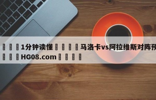 💦1分钟读懂👇马洛卡vs阿拉维斯对阵预测👇HG08.com💯