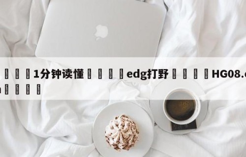 💦1分钟读懂👇edg打野👇HG08.com💯