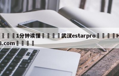 💦1分钟读懂👇武汉estarpro👇HG08.com💯