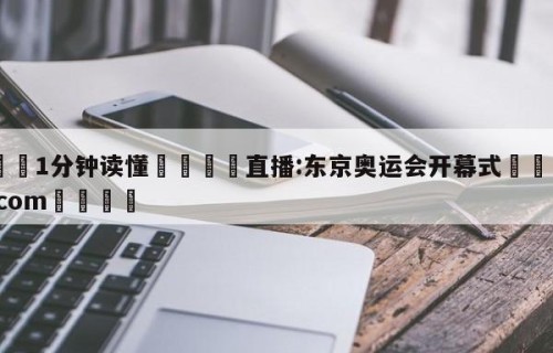 💦1分钟读懂👇直播:东京奥运会开幕式👇HG08.com💯