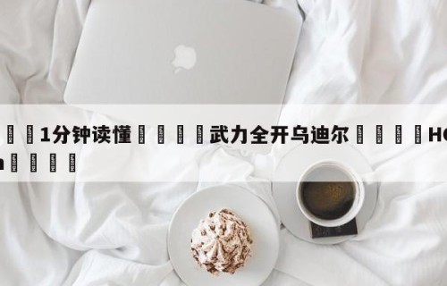 💦1分钟读懂👇武力全开乌迪尔👇HG08.com💯