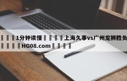 💦1分钟读懂👇上海久事vs广州龙狮胜负预测👇HG08.com💯