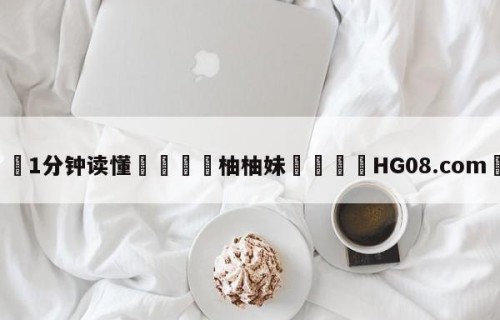 💦1分钟读懂👇柚柚妹👇HG08.com💯
