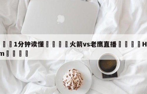 💦1分钟读懂👇火箭vs老鹰直播👇HG08.com💯