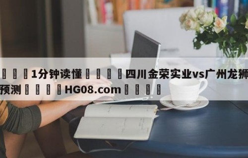 💦1分钟读懂👇四川金荣实业vs广州龙狮赛前预测👇HG08.com💯