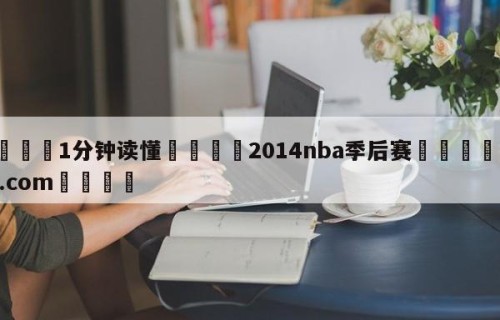 💦1分钟读懂👇2014nba季后赛👇HG08.com💯