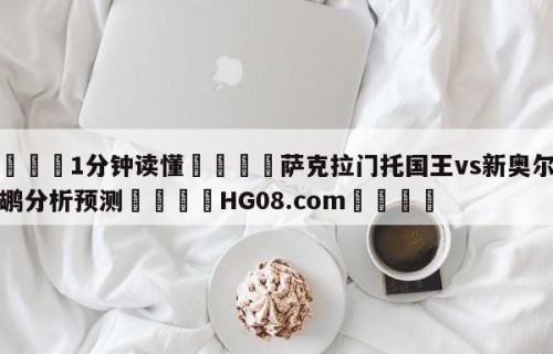 💦1分钟读懂👇萨克拉门托国王vs新奥尔良鹈鹕分析预测👇HG08.com💯