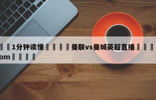 💦1分钟读懂👇曼联vs曼城英超直播👇HG08.com💯