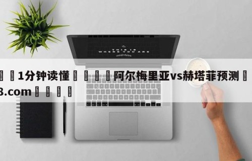 💦1分钟读懂👇阿尔梅里亚vs赫塔菲预测👇HG08.com💯