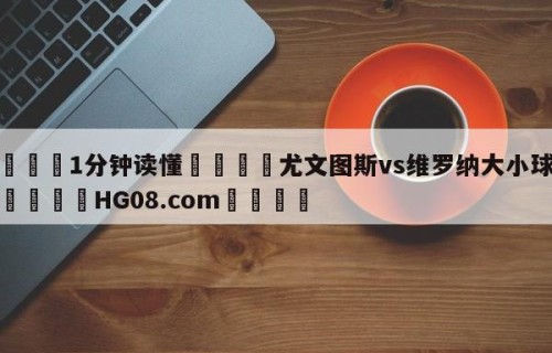 💦1分钟读懂👇尤文图斯vs维罗纳大小球预测👇HG08.com💯