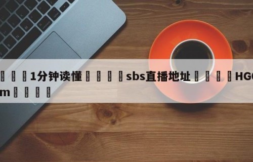 💦1分钟读懂👇sbs直播地址👇HG08.com💯