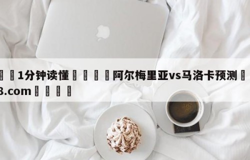 💦1分钟读懂👇阿尔梅里亚vs马洛卡预测👇HG08.com💯