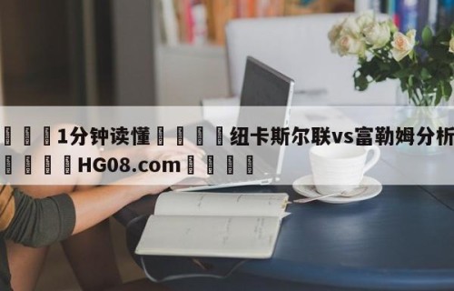 💦1分钟读懂👇纽卡斯尔联vs富勒姆分析预测👇HG08.com💯