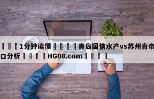 💦1分钟读懂👇青岛国信水产vs苏州肯帝亚盘口分析👇HG08.com💯
