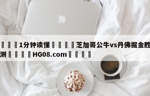 💦1分钟读懂👇芝加哥公牛vs丹佛掘金胜负预测👇HG08.com💯
