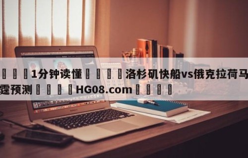 💦1分钟读懂👇洛杉矶快船vs俄克拉荷马城雷霆预测👇HG08.com💯