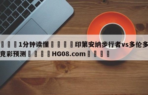 💦1分钟读懂👇印第安纳步行者vs多伦多猛龙竞彩预测👇HG08.com💯