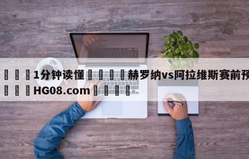 💦1分钟读懂👇赫罗纳vs阿拉维斯赛前预测👇HG08.com💯