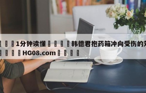 💦1分钟读懂👇韩德君抱药箱冲向受伤的刘雁宇👇HG08.com💯