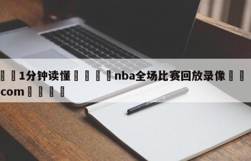 💦1分钟读懂👇nba全场比赛回放录像👇HG08.com💯