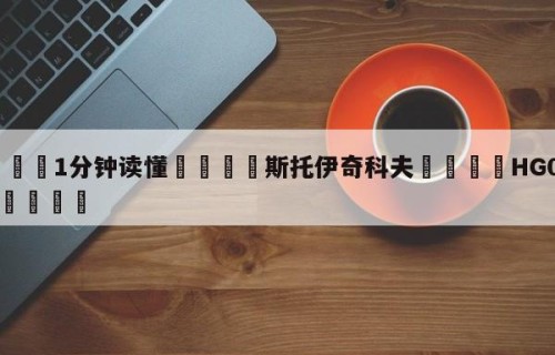 💦1分钟读懂👇斯托伊奇科夫👇HG08.com💯