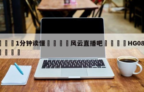 💦1分钟读懂👇风云直播吧👇HG08.com💯
