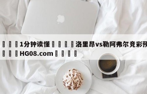 💦1分钟读懂👇洛里昂vs勒阿弗尔竞彩预测👇HG08.com💯
