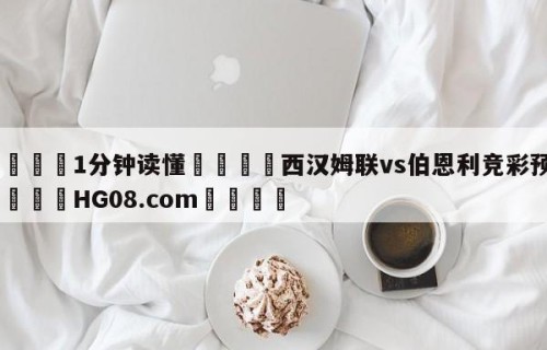 💦1分钟读懂👇西汉姆联vs伯恩利竞彩预测👇HG08.com💯