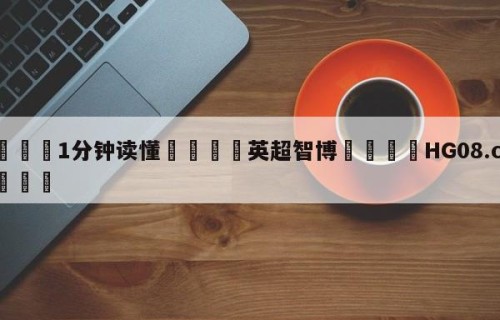 💦1分钟读懂👇英超智博👇HG08.com💯