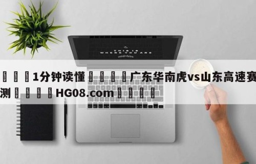 💦1分钟读懂👇广东华南虎vs山东高速赛前预测👇HG08.com💯