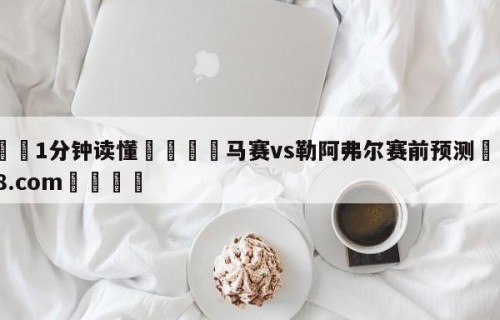 💦1分钟读懂👇马赛vs勒阿弗尔赛前预测👇HG08.com💯