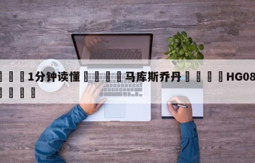 💦1分钟读懂👇马库斯乔丹👇HG08.com💯