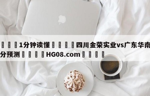 💦1分钟读懂👇四川金荣实业vs广东华南虎比分预测👇HG08.com💯