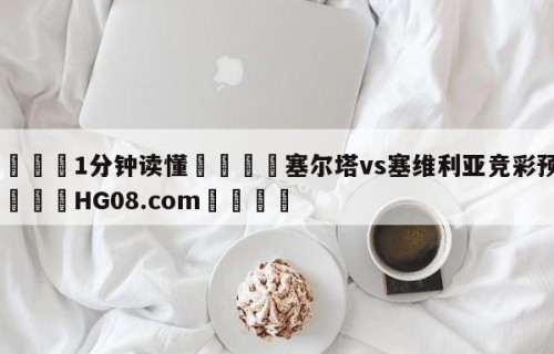 💦1分钟读懂👇塞尔塔vs塞维利亚竞彩预测👇HG08.com💯