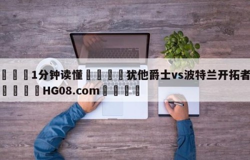 💦1分钟读懂👇犹他爵士vs波特兰开拓者预测👇HG08.com💯
