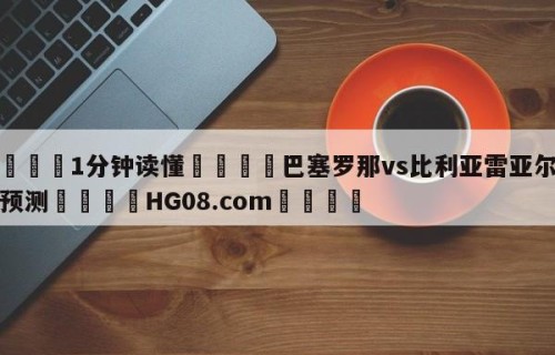 💦1分钟读懂👇巴塞罗那vs比利亚雷亚尔竞彩预测👇HG08.com💯