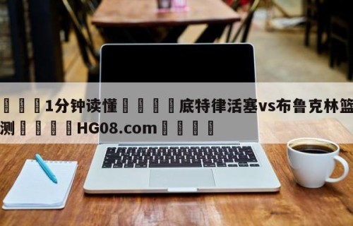💦1分钟读懂👇底特律活塞vs布鲁克林篮网预测👇HG08.com💯