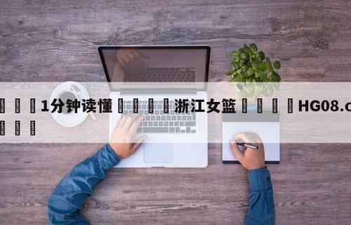 💦1分钟读懂👇浙江女篮👇HG08.com💯